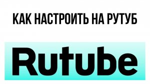 Как настроить на Рутуб – настройка для удобства