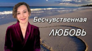 Бесчувственная или Безусловная любовь?