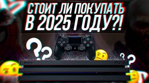 СТОИТ ЛИ ПОКУПАТЬ PS4 В 2025 ГОДУ?!