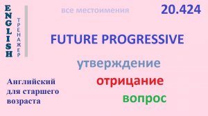 Английский язык ТРЕНАЖЕР 20.424 Future Progressive  I he she you we they утв. отр. вопрос  ПРИМЕРЫ