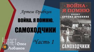 Артем Владимирович Драбкин.  Самоходчики. Часть 1. Война. Я помню. Проект Артема Драбкина.