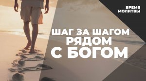 Шаг за шагом рядом с Богом  | Время молитвы