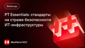 PT Essentials: стандарты на страже безопасности ИТ-инфраструктуры