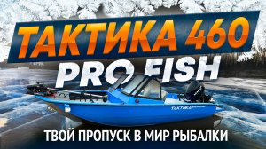 ТВОЙ ПРОПУСК В МИР РЫБАЛКИ. Лодка ТАКТИКА 460 PRO FISH.