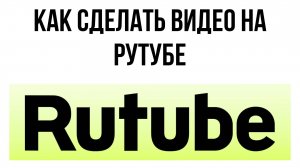 Как сделать видео на Рутубе – советы по созданию контента