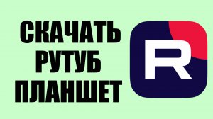 Как скачать Рутуб на планшет – для удобства просмотра