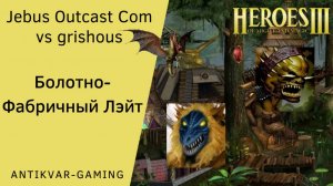 Герои 3. PvP vs grishous. Jebus Outcast Community. Болотно-Фабричный Лэйт