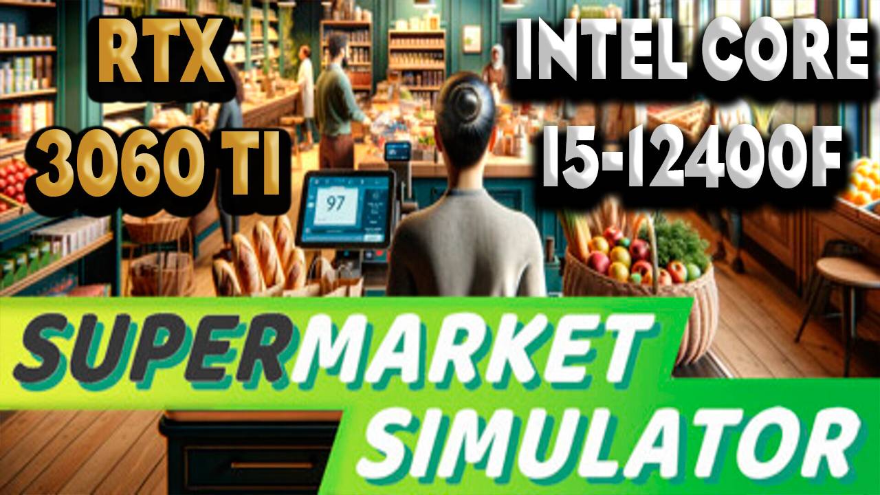 ТЕСТ ПРОИЗВОДИТЕЛЬНОСТИ ➤ Supermarket Simulator  ➤ RTX 3060Ti ➤ I5-12400F