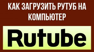 Как загрузить Рутуб на компьютер – настройка программы
