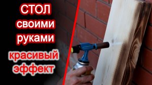 Обжечь дерево - красивый эффект - Стол из обожженного дерева своими руками