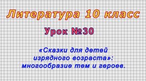 Литература 10 класс (Урок№30 - «Сказки для детей изрядного возраста»: многообразие тем и героев.)