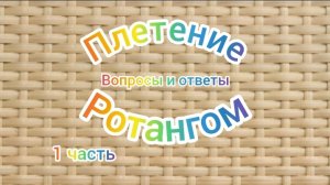 1ч.Плетение ротангом. Вопросы и ответы.