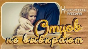 📗 "Отцов не выбирают" ~ РАССКАЗ Христианский👧🟢 АУДИОРАССКАЗ