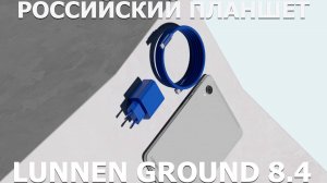 Российский компактный планшет Lunnen Ground 8.4 первый обзор на русском