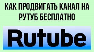 Как продвигать канал на Рутуб бесплатно – секреты роста