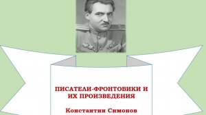 Писатели - фронтовики и их произведения. Константин Симонов