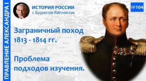 Философия заграничного похода 1813 - 1814 гг. Осознанный выбор Александра I _ Борис Кипнис