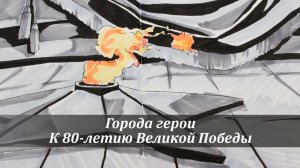Города герои. К 80-летию Великой Победы