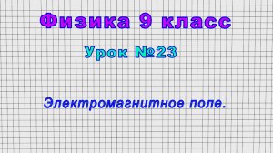 Физика 9 класс (Урок№23 - Электромагнитное поле.)