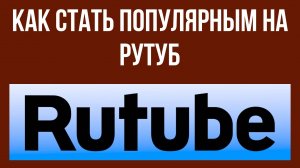 Как стать популярным на Рутуб – секреты успеха для начинающих