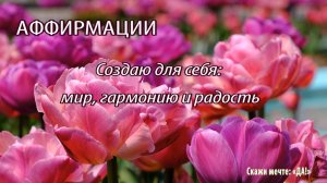 Аффирмации - Создаю для себя  мир гармонию и радость