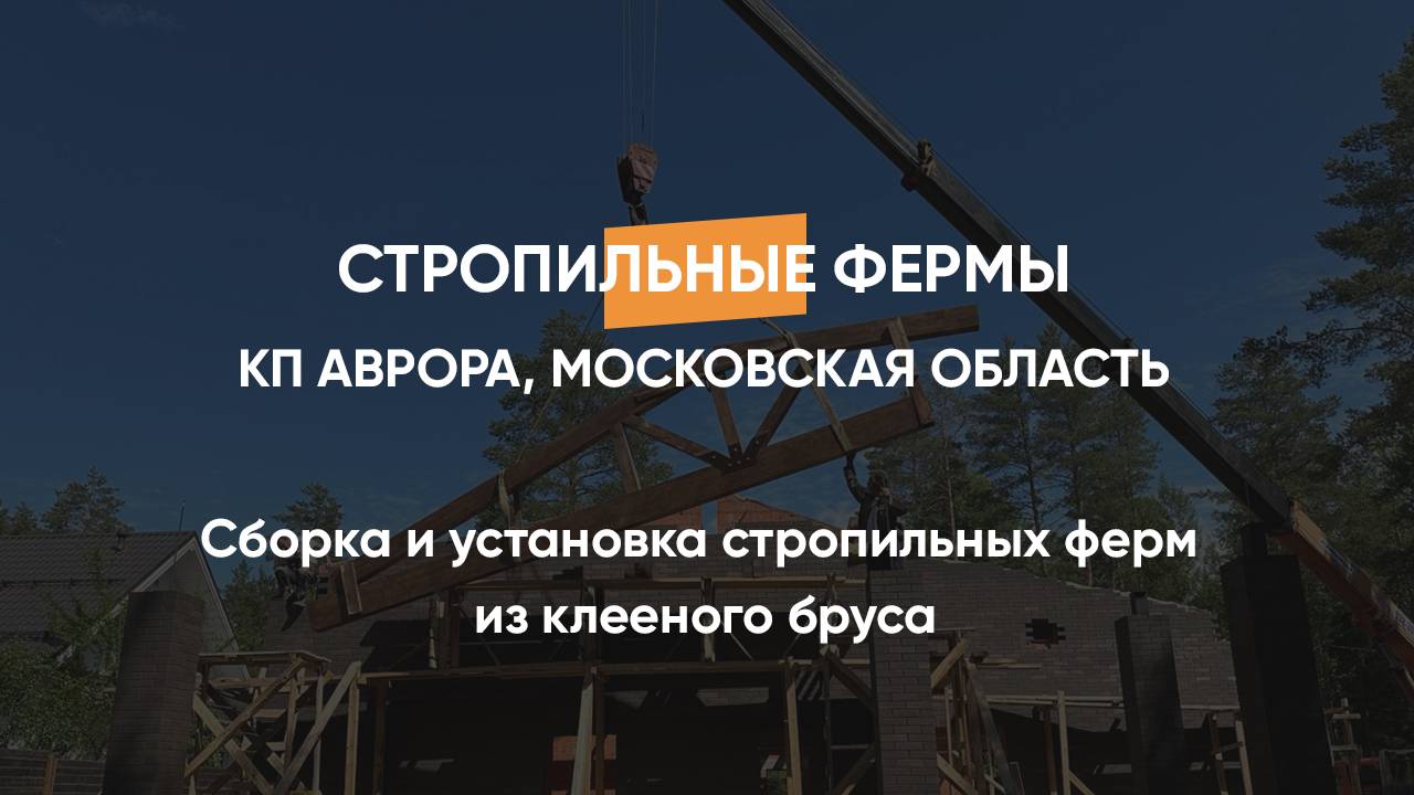Сборка и установка стропильных ферм из клееного бруса КП Аврора Московская область 24.06.2024