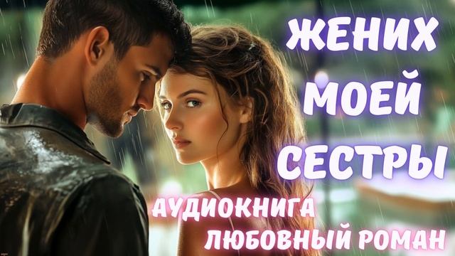 АУДИОКНИГА: ЖЕНИХ МОЕЙ СЕСТРЫ. СЛУШАТЬ ЛЮБОВНЫЙ РОМАН смотреть онлайн