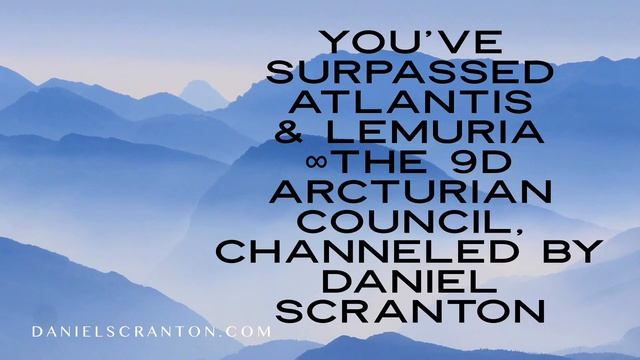 You’ve Surpassed Atlantis & Lemuria ∞The 9D Arcturian Council, Channeled By Daniel Scranton