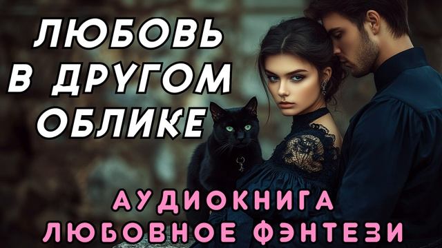 ЛЮБОВНОЕ ФЭНТЕЗИ 🐈⬛ ЛЮБОВЬ В ДРУГОМ ОБЛИКЕ ✨ СЛУШАТЬ ПОЛНОСТЬЮ, БЫТОВОЕ ФЭНТЕЗИ, РОМАНТИКА, ДРАМА смотреть онлайн