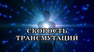 СКОРОСТЬ ТРАНСМУТАЦИИ. Трансмутирующая энергия пройдет везде, где есть внутри нас низкая энергия