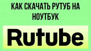 Как скачать Рутуб на ноутбук – настройка для рабочего устройства