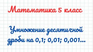 Умножение десятичной дроби на 0,1; 0,01; 0001 ... Математика 5 класс