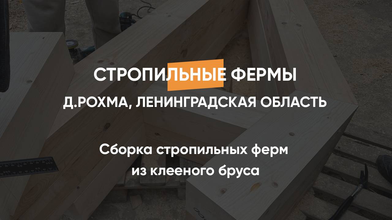 Сборка стропильных ферм из клееного бруса д. Рохма Лен.область 11.05.2024