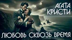 ЛЮБОВЬ СКВОЗЬ ВРЕМЯ - Агата Кристи (Детектив) | Аудиокнига (Рассказ)