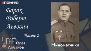 Борок Роберт Львович. Часть 2. Проект «Я помню» Артема Драбкина. Минометчики.