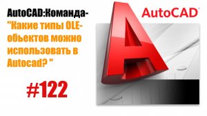 122-«Какие типы OLE-объектов можно использовать в AutoCAD?»