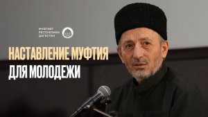НАСТАВЛЕНИЕ МУФТИЯ ДАГЕСТАНА ДЛЯ МОЛОДЕЖИ