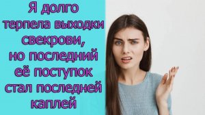 Я долго терпела выходки свекрови, но последний ее поступок стал последней каплей