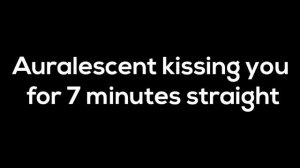 Auralescent Kissing You For 7 Minutes Straight