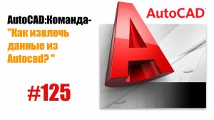 125-«Как извлечь данные из чертежа в AutoCAD?»