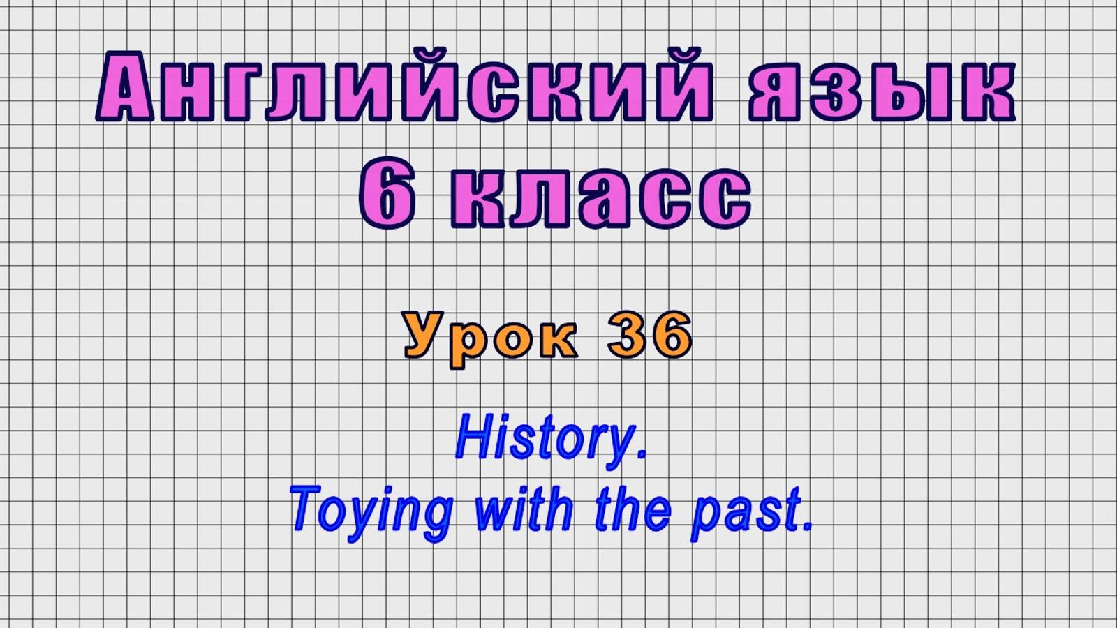 Английский язык 6 класс (Урок№36 - History. Toying with the past.) смотреть онлайн