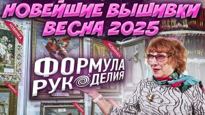 Формула Рукоделия ВЕСНА 2025. . Мои впечатления + Обзор вышивки: ЭстЭ, RTO, Сделано с любовью