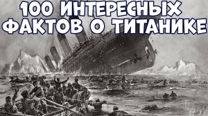 100 ИНТЕРЕСНЫХ ФАКТОВ О КРУШЕНИИ ТИТАНИКА
