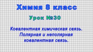 Химия 8 класс (Урок№30 - Ковалентная химическая связь. Полярная и неполярная ковалентная связь.)
