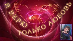 Я верю только  ЛЮБОВЬ.