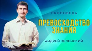 «ПРЕВОСХОДСТВО ЗНАНИЯ» – Андрей Зеленский – Воскресное служение 23.02.2025