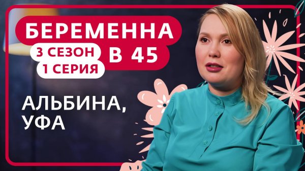 БЕРЕМЕННА В 45 | 3 СЕЗОН, 1 ВЫПУСК | АЛЬБИНА, УФА