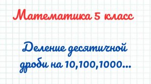 Деление десятичной дроби на 10, 100, 100 и т.д. Математика 5 класс