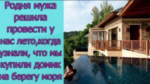 Родня мужа решила провести у нас все лето, когда узнали, что мы купили домик на берегу моря