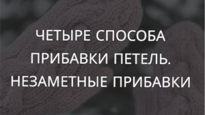 Четыре способа прибавки петель. Незаметные прибавки